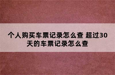 个人购买车票记录怎么查 超过30天的车票记录怎么查